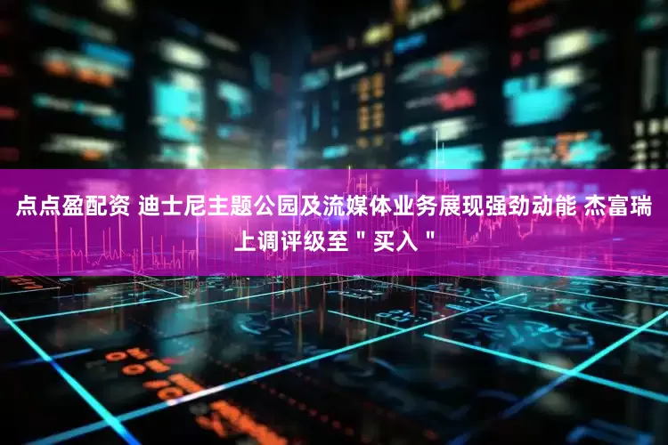 点点盈配资 迪士尼主题公园及流媒体业务展现强劲动能 杰富瑞上调评级至＂买入＂