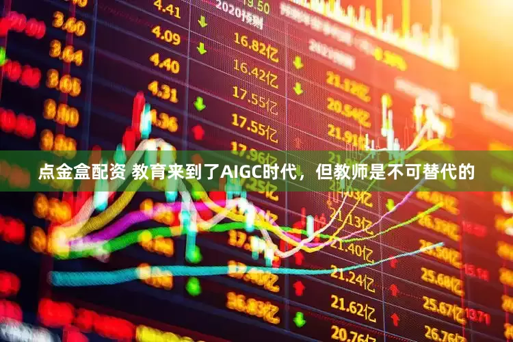点金盒配资 教育来到了AIGC时代，但教师是不可替代的