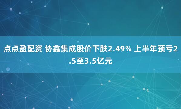 点点盈配资 协鑫集成股价下跌2.49% 上半年预亏2.5至3.5亿元