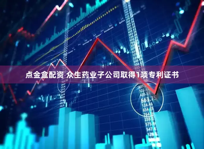 点金盒配资 众生药业子公司取得1项专利证书