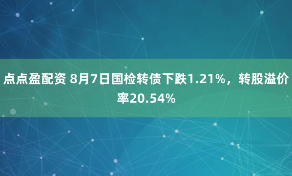 点点盈配资 8月7日国检转债下跌1.21%，转股溢价率20.54%